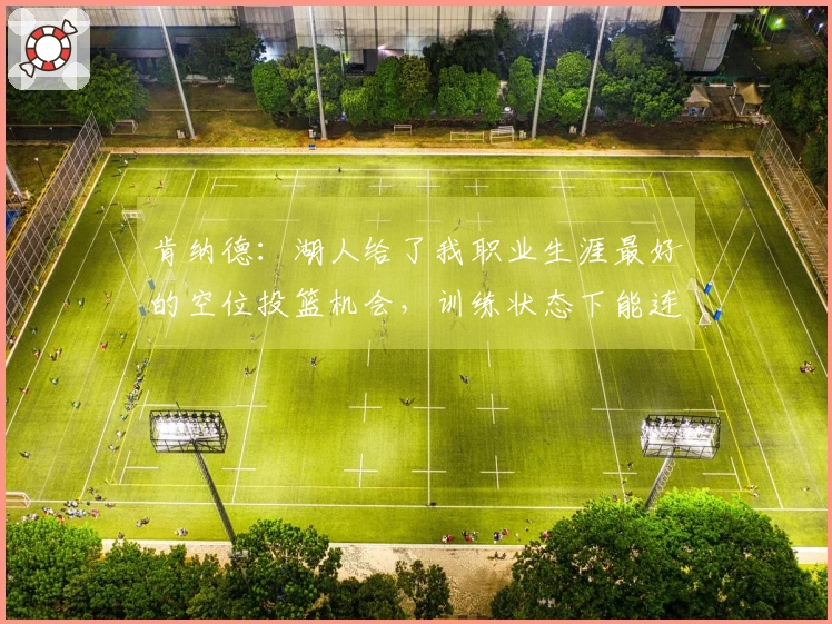 肯纳德：湖人给了我职业生涯最好的空位投篮机会，训练状态下能连续命中85个三分球