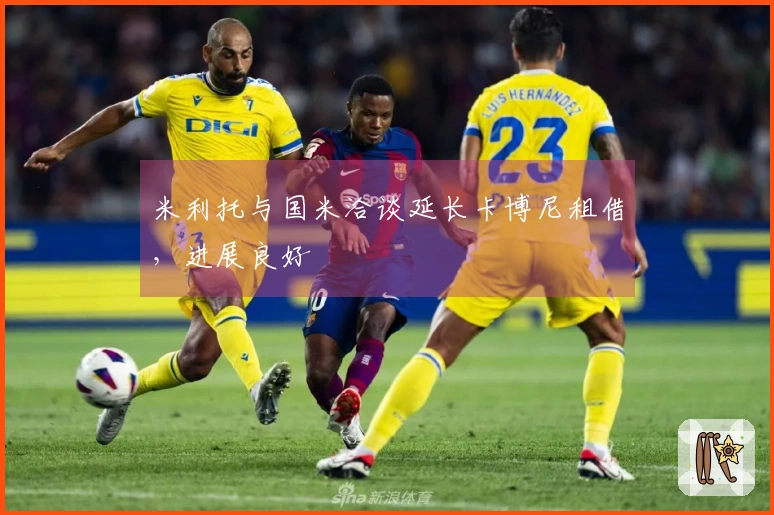 米利托与国米洽谈延长卡博尼租借，进展良好