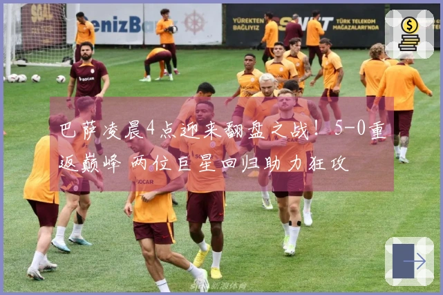 巴萨凌晨4点迎来翻盘之战！5-0重返巅峰 两位巨星回归助力狂攻