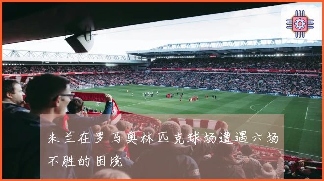 米兰在罗马奥林匹克球场遭遇六场不胜的困境