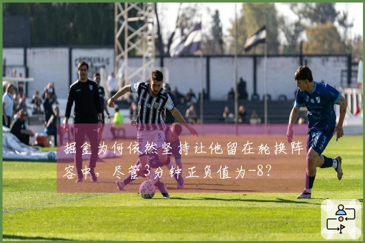 掘金为何依然坚持让他留在轮换阵容中,尽管3分钟正负值为-8?