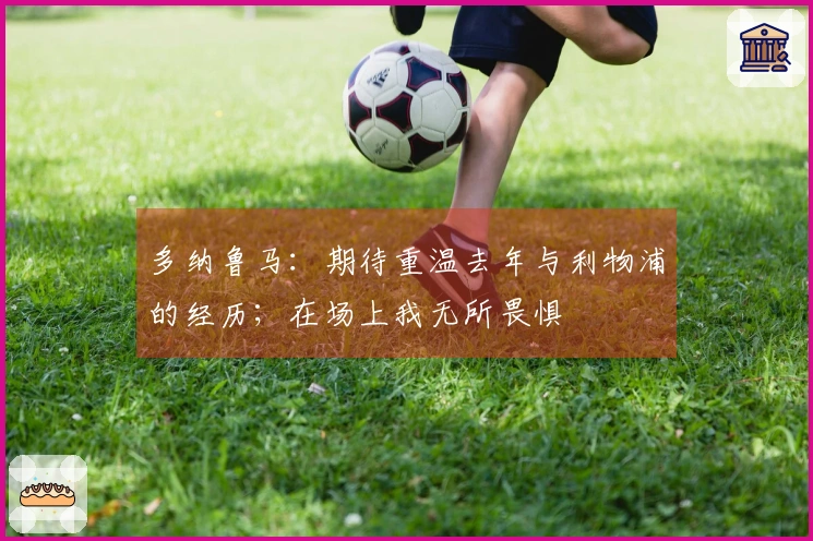 多纳鲁马：期待重温去年与利物浦的经历；在场上我无所畏惧