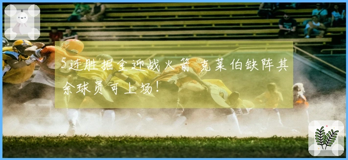 5连胜掘金迎战火箭 克莱伯缺阵其余球员可上场！