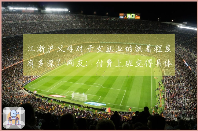 江浙沪父母对子女就业的执着程度有多深？网友：付费上班变得具体可见！