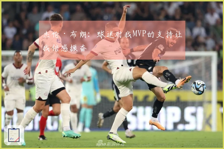 杰伦·布朗：球迷对我MVP的支持让我倍感振奋