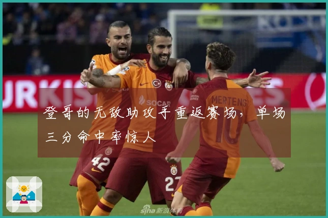 登哥的无敌助攻手重返赛场，单场三分命中率惊人