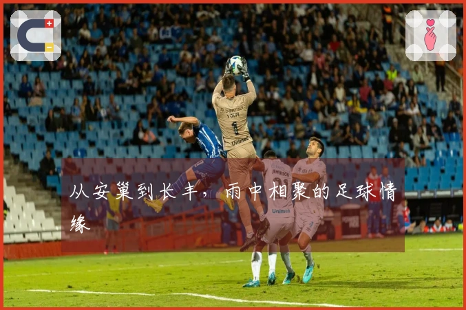 从安巢到长丰，雨中相聚的足球情缘